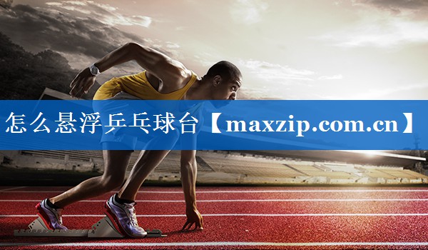 怎么悬浮乒乓球台 怎么悬浮乒乓球台