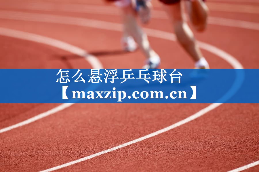 怎么悬浮乒乓球台 怎么悬浮乒乓球台