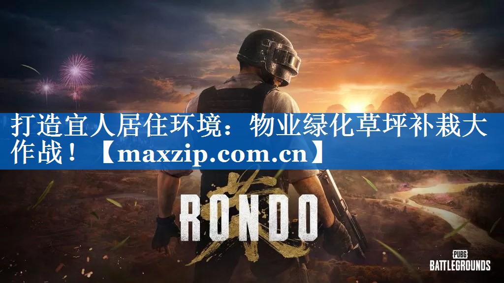 打造宜人居住环境:物业绿化草坪补栽大作战! 打造宜人居住环境:物业绿化草坪补栽大作战!