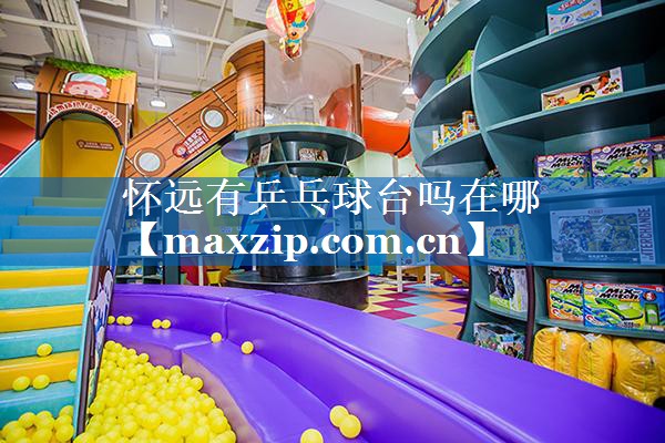 怀远有乒乓球台吗在哪 怀远有乒乓球台吗在哪