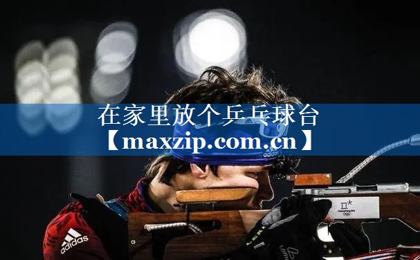 在家里放个乒乓球台 在家里放个乒乓球台