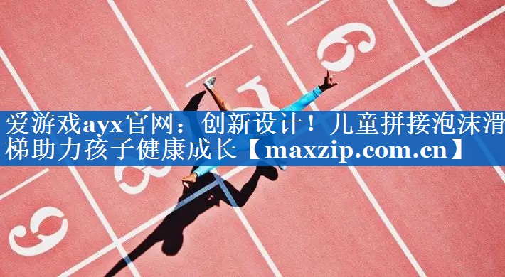 创新设计!儿童拼接泡沫滑梯助力孩子健康成长 创新设计!儿童拼接泡沫滑梯助力孩子健康成长