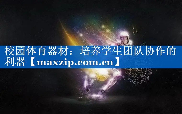 校园体育器材:培养学生团队协作的利器 校园体育器材:培养学生团队协作的利器