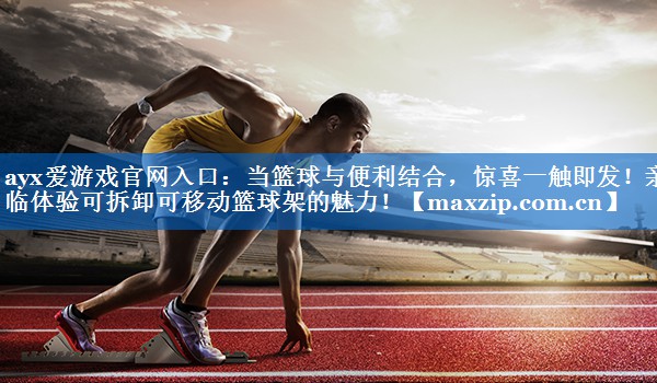 当篮球与便利结合,惊喜一触即发!亲临体验可拆卸可移动篮球架的魅力! 当篮球与便利结合,惊喜一触即发!亲临体验可拆卸可移动篮球架的魅力!
