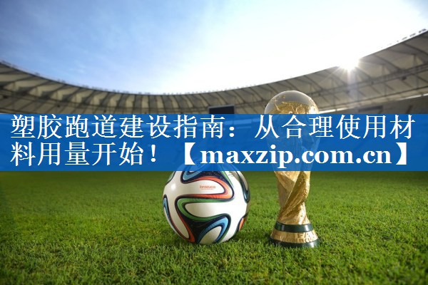 塑胶跑道建设指南:从合理使用材料用量开始! 塑胶跑道建设指南:从合理使用材料用量开始!