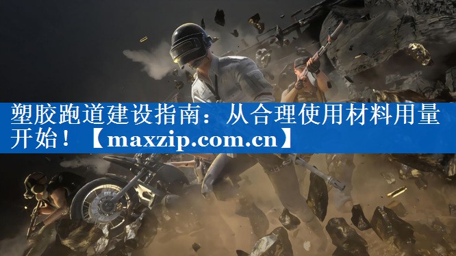 塑胶跑道建设指南:从合理使用材料用量开始! 塑胶跑道建设指南:从合理使用材料用量开始!