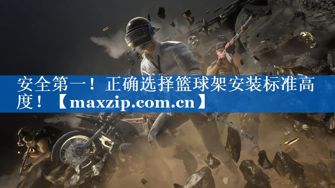安全第一!正确选择篮球架安装标准高度! 安全第一!正确选择篮球架安装标准高度!