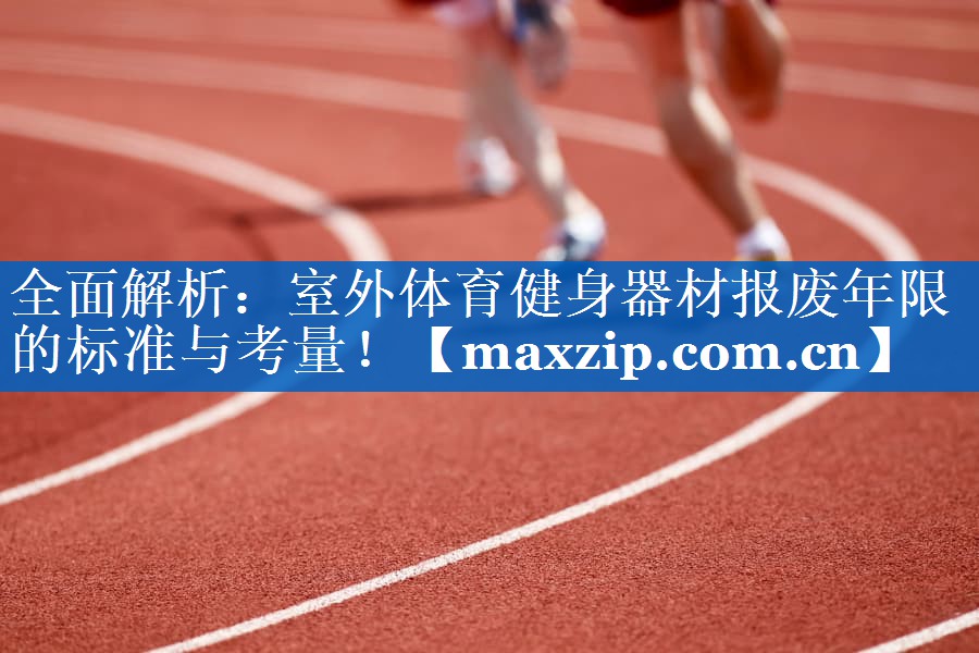 全面解析：室外体育健身器材报废年限的标准与考量！