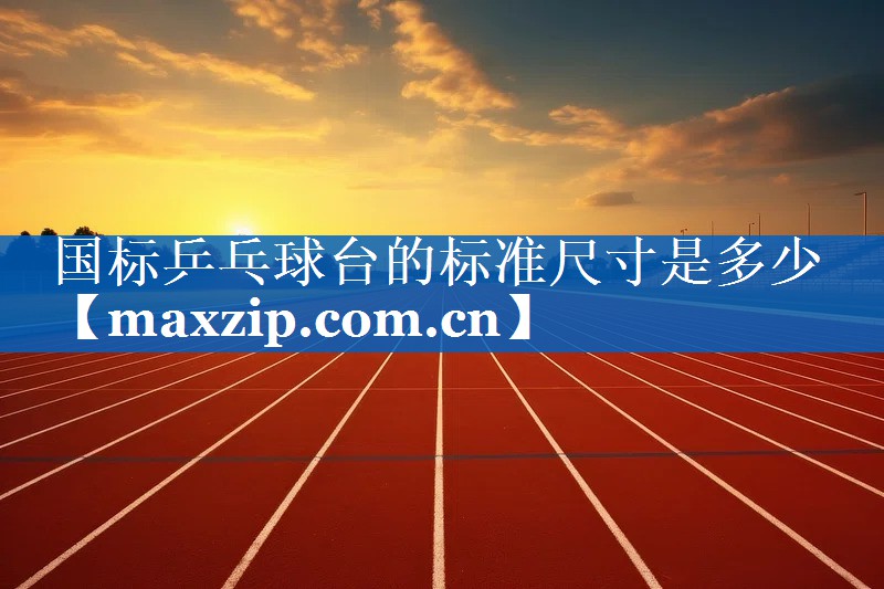 国标乒乓球台的标准尺寸是多少 国标乒乓球台的标准尺寸是多少