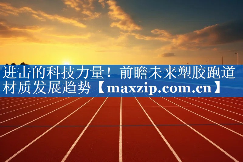 进击的科技力量!前瞻未来塑胶跑道材质发展趋势 进击的科技力量!前瞻未来塑胶跑道材质发展趋势
