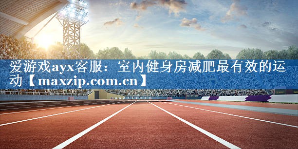 室内健身房减肥最有效的运动 室内健身房减肥最有效的运动