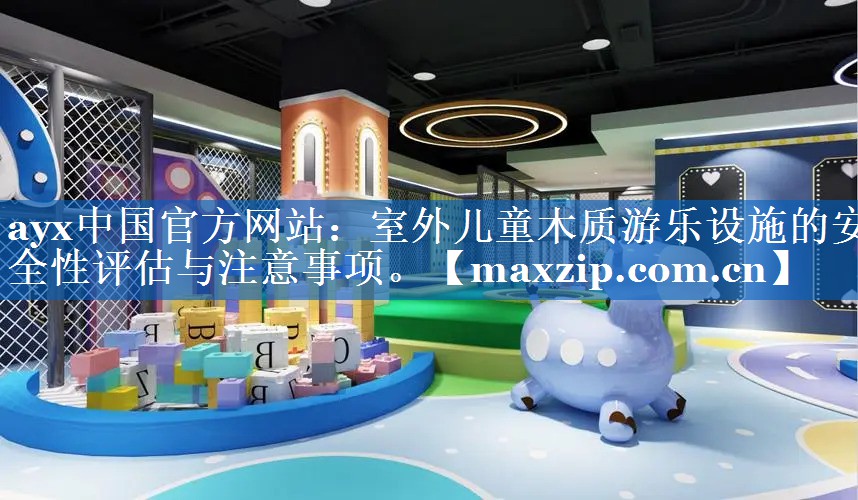 室外儿童木质游乐设施的安全性评估与注意事项。