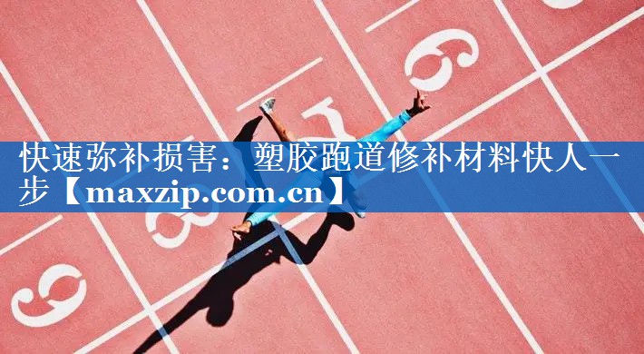 快速弥补损害：塑胶跑道修补材料快人一步